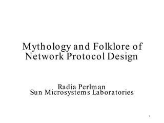Myth ology an d Folklore of
Network Protocol Design

         Radia Perlm an
 Su n Microsystem s Laboratories


                                   1
 