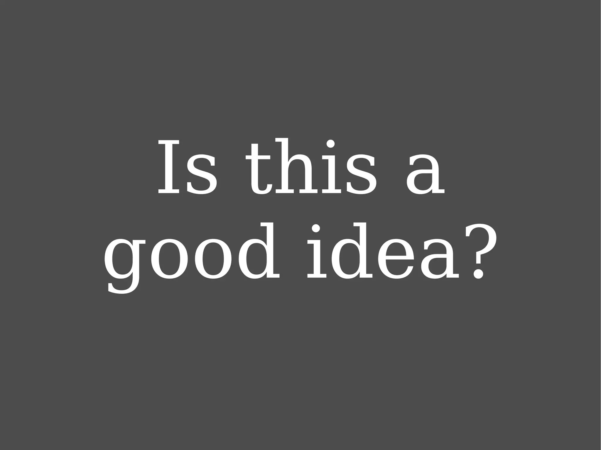 Is this a good idea? 