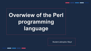 Overwiew of the Perl
programming
language
Student:Jabrayilov Mayıl
 