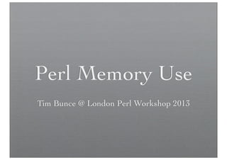 Perl Memory Use
Tim Bunce @ London Perl Workshop 2013

 