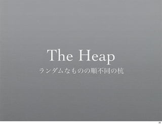 The Heap
ランダムなものの順不同の杭




                20
 