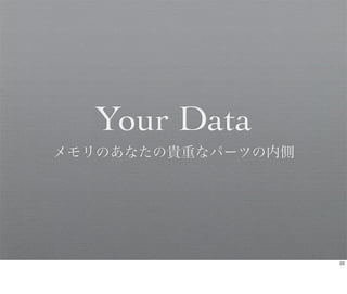 Your Data
メモリのあなたの貴重なパーツの内側




                    22
 