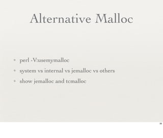Alternative Malloc

✦   perl -V:usemymalloc
✦   system vs internal vs jemalloc vs others
✦   show jemalloc and tcmalloc




                                               39
 