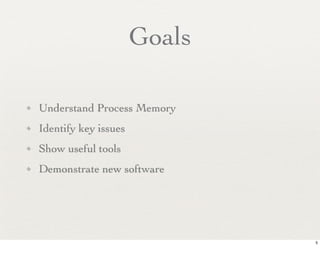 Goals

✦   Understand Process Memory
✦   Identify key issues
✦   Show useful tools
✦   Demonstrate new software




                                  5
 