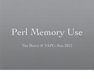 Perl Memory Use
  Tim Bunce @ YAPC::Asia 2012




                                1
 