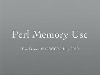 Perl Memory Use
 Tim Bunce @ OSCON July 2012




                               1
 