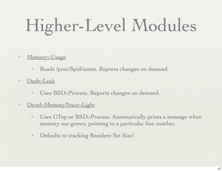 Higher-Level Modules
✦   Memory::Usage
     ✦   Reads /proc/$pid/statm. Reports changes on demand.
✦   Dash::Leak
     ✦  ...