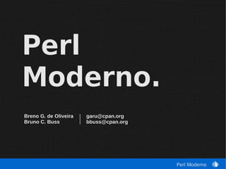 Perl
Moderno.
Breno G. de Oliveira   garu@cpan.org
Bruno C. Buss          bbuss@cpan.org




                                        Perl Moderno
 