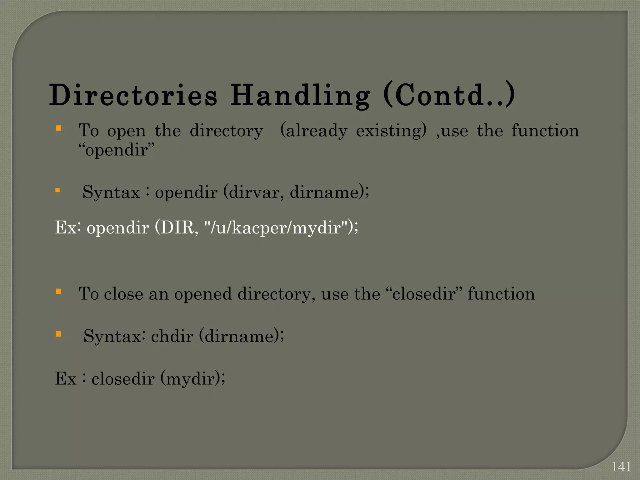 Directories Handling (Contd..)  To open the directory (already existing) ,use the function “opendir”  Syntax : opendir (dirvar, dirname); Ex: opendir (DIR, "/u/kacper/mydir");  To close an opened directory, use the “closedir” function  Syntax: chdir (dirname); Ex : closedir (mydir); 141 