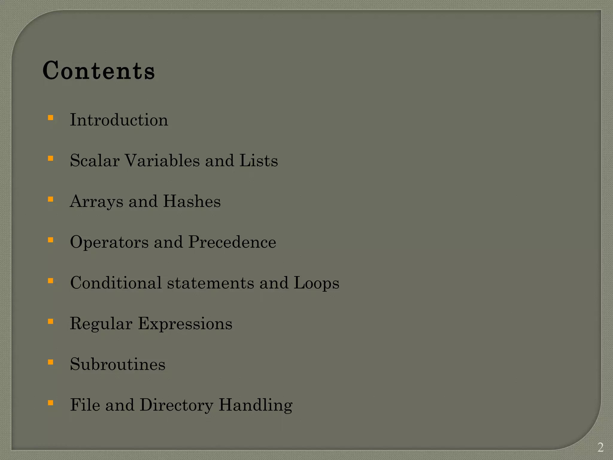  Introduction  Scalar Variables and Lists  Arrays and Hashes  Operators and Precedence  Conditional statements and Loops  Regular Expressions  Subroutines  File and Directory Handling Contents 2 