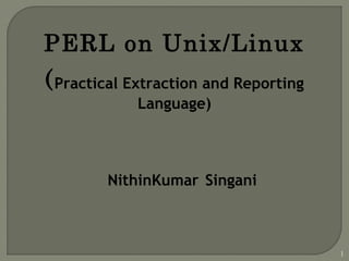 PERL on Unix/Linux
(Practical Extraction and Reporting
Language)
1
NithinKumar Singani
 