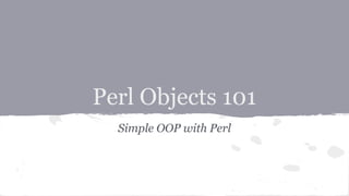 Perl Objects 101
Simple OOP with Perl

 