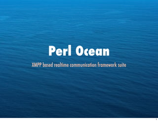 Perl Ocean
XMPP based realtime communication framework suite




                                                    1
 