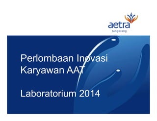 Perlombaan Inovasi
Karyawan AAT
Laboratorium 2014
 