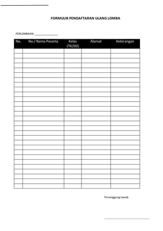 FORMULIR PENDAFTARAN ULANG LOMBA
PERLOMBAAN: ________________
No. No./ Nama Peserta Kelas
(TK/SD)
Alamat Keterangan
Penanggung Jawab
………………………………………………………..
 