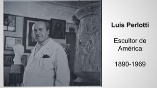 Luis Perlotti
Escultor de
América
1890-1969
 