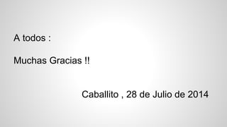 A todos :
Muchas Gracias !!
Caballito , 28 de Julio de 2014
 