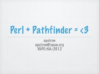 Perl + Pathfinder = <3
            apeiron
       apeiron@cpan.org
        YAPC::NA::2012
 
