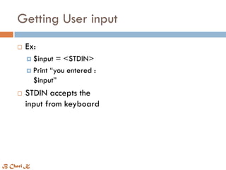 Getting User input
 Ex:
 $input = <STDIN>
 Print “you entered :
$input”
 STDIN accepts the
input from keyboard
B Chari K
 