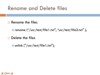 Rename and Delete files
 Rename the files
 rename (“/usr/test/file1.txt", “usr/test/file2.txt" );
 Delete the files
 unlink ("/usr/test/file1.txt");
B Chari K
 