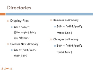 Directories
 Display files
 $dir = "/dir/*";
@files = glob( $dir );
print “@files”;
 Creates New directory
 $dir = "/dir1/perl";
mkdir( $dir )
 Removes a directory
 $dir = "/dir1/perl";
rmdir( $dir )
 Changes a directory
 $dir = "/dir1/perl";
rmdir( $dir )
B Chari K
 