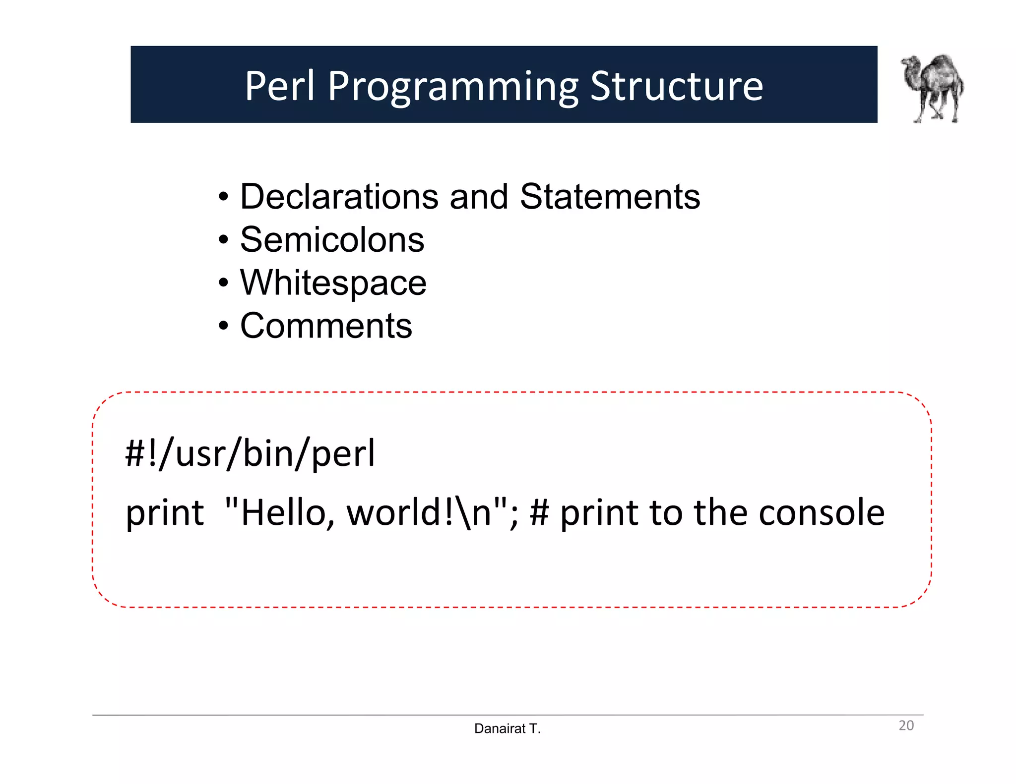 Danairat T.
Perl Programming Structure
#!/usr/bin/perl
print "Hello, world!n"; # print to the console
• Declarations and Statements
• Semicolons
• Whitespace
• Comments
20
 
