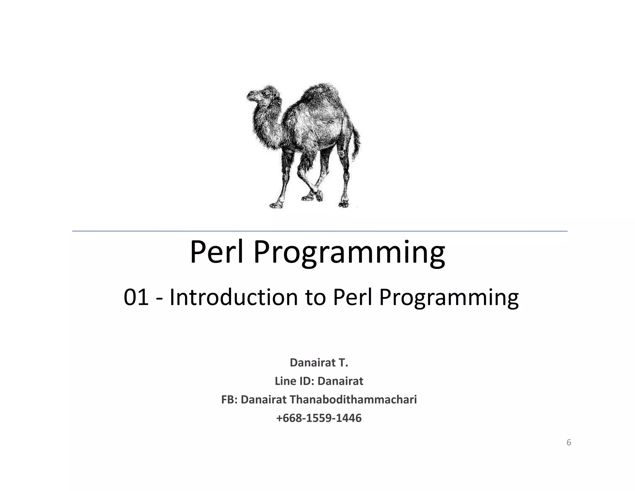 Perl Programming
01 - Introduction to Perl Programming
6
Danairat T.
Line ID: Danairat
FB: Danairat Thanabodithammachari
+668-1559-1446
 
