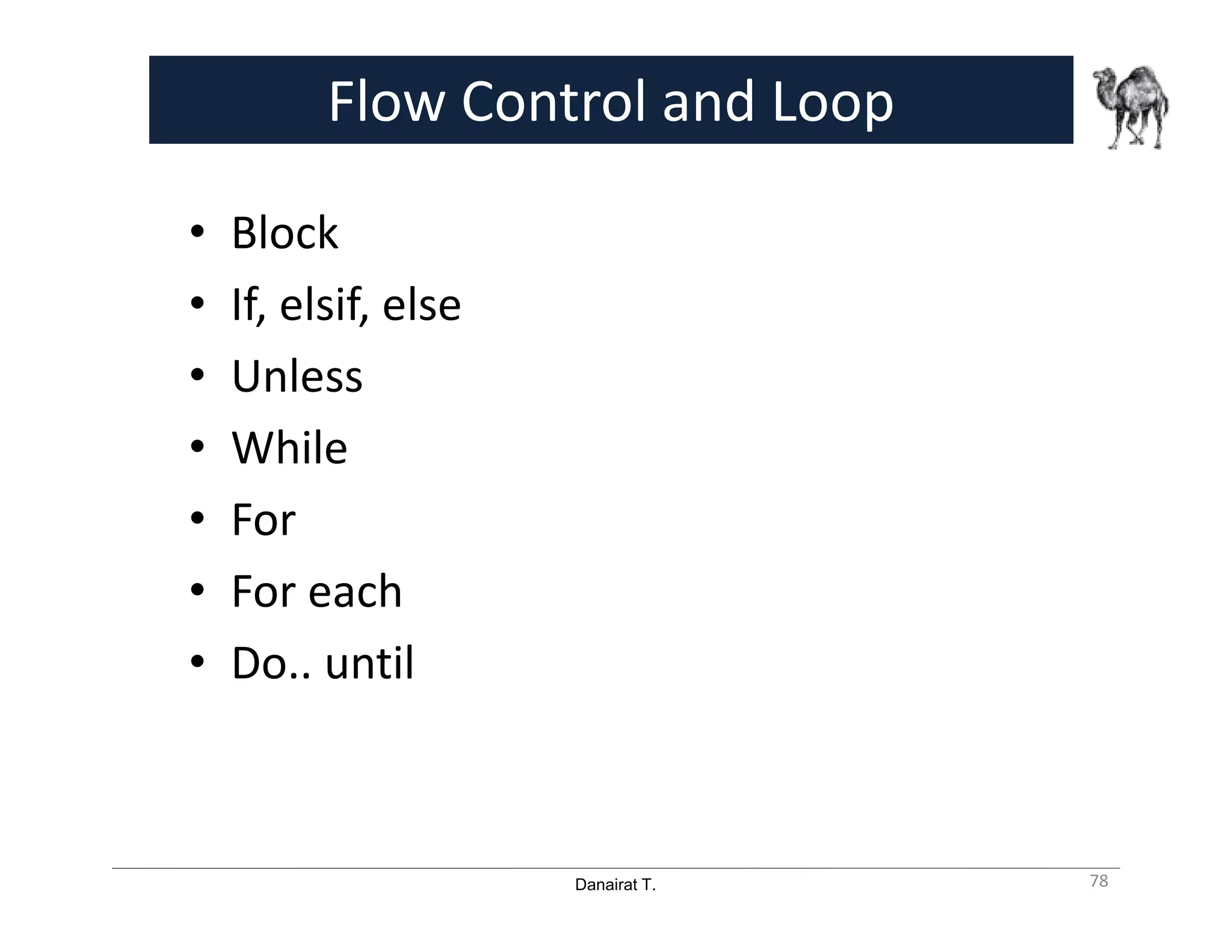 Danairat T.
Flow Control and Loop
• Block
• If, elsif, else
• Unless
• While
• For
• For each
• Do.. until
78
 