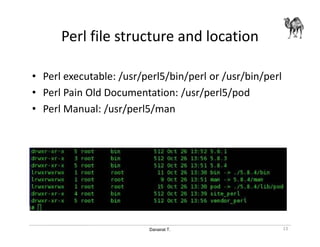 Danairat T.
Perl file structure and location
• Perl executable: /usr/perl5/bin/perl or /usr/bin/perl
• Perl Pain Old Documentation: /usr/perl5/pod
• Perl Manual: /usr/perl5/man
13
 