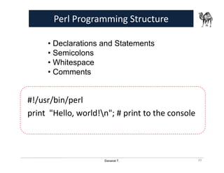 Danairat T.
Perl Programming Structure
#!/usr/bin/perl
print "Hello, world!n"; # print to the console
• Declarations and Statements
• Semicolons
• Whitespace
• Comments
20
 