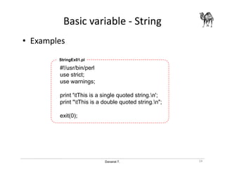Danairat T.
Basic variable - String
• Examples
#!/usr/bin/perl
use strict;
use warnings;
print 'tThis is a single quoted string.n';
print "tThis is a double quoted string.n";
exit(0);
StringEx01.pl
24
 