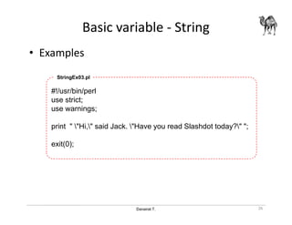 Danairat T.
Basic variable - String
• Examples
#!/usr/bin/perl
use strict;
use warnings;
print " "Hi," said Jack. "Have you read Slashdot today?" ";
exit(0);
StringEx03.pl
26
 