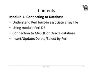 Danairat T.
Contents
Module-4: Connecting to Database
• Understand Perl built-in associate array file
• Using module Perl DBI
• Connection to MySQL or Oracle database
• Insert/Update/Delete/Select by Perl
5
 