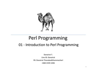 Perl Programming
01 - Introduction to Perl Programming
6
Danairat T.
Line ID: Danairat
FB: Danairat Thanabodithammachari
+668-1559-1446
 
