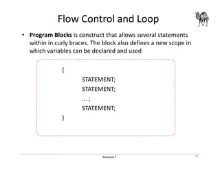 Danairat T.
Flow Control and Loop
• Program Blocks is construct that allows several statements
within in curly braces. The block also defines a new scope in
which variables can be declared and used
{
STATEMENT;
STATEMENT;
... ;
STATEMENT;
}
79
 