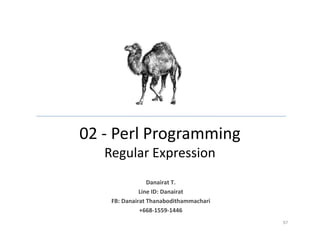 02 - Perl Programming
Regular Expression
97
Danairat T.
Line ID: Danairat
FB: Danairat Thanabodithammachari
+668-1559-1446
 