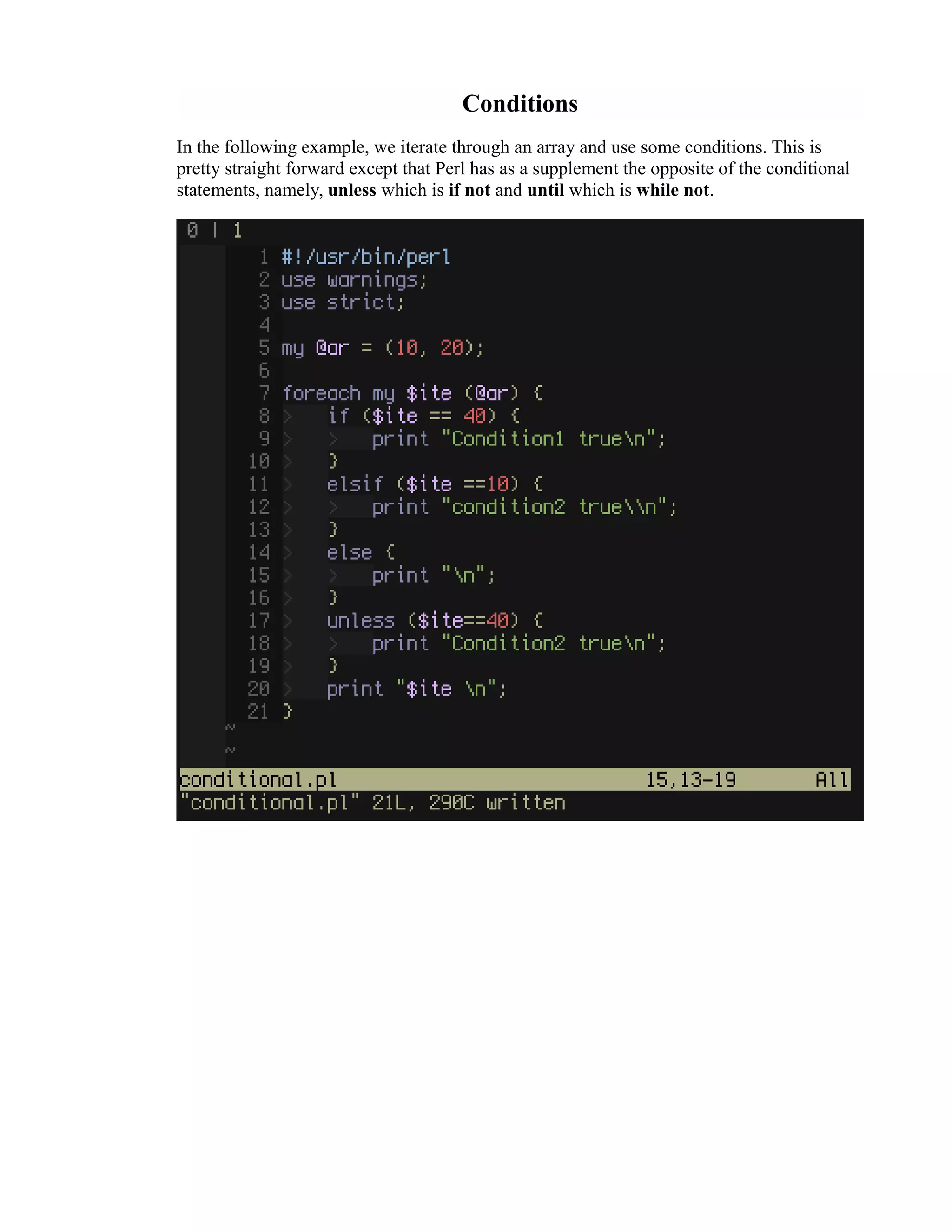 Conditions In the following example, we iterate through an array and use some conditions. This is pretty straight forward except that Perl has as a supplement the opposite of the conditional statements, namely, unless which is if not and until which is while not. 