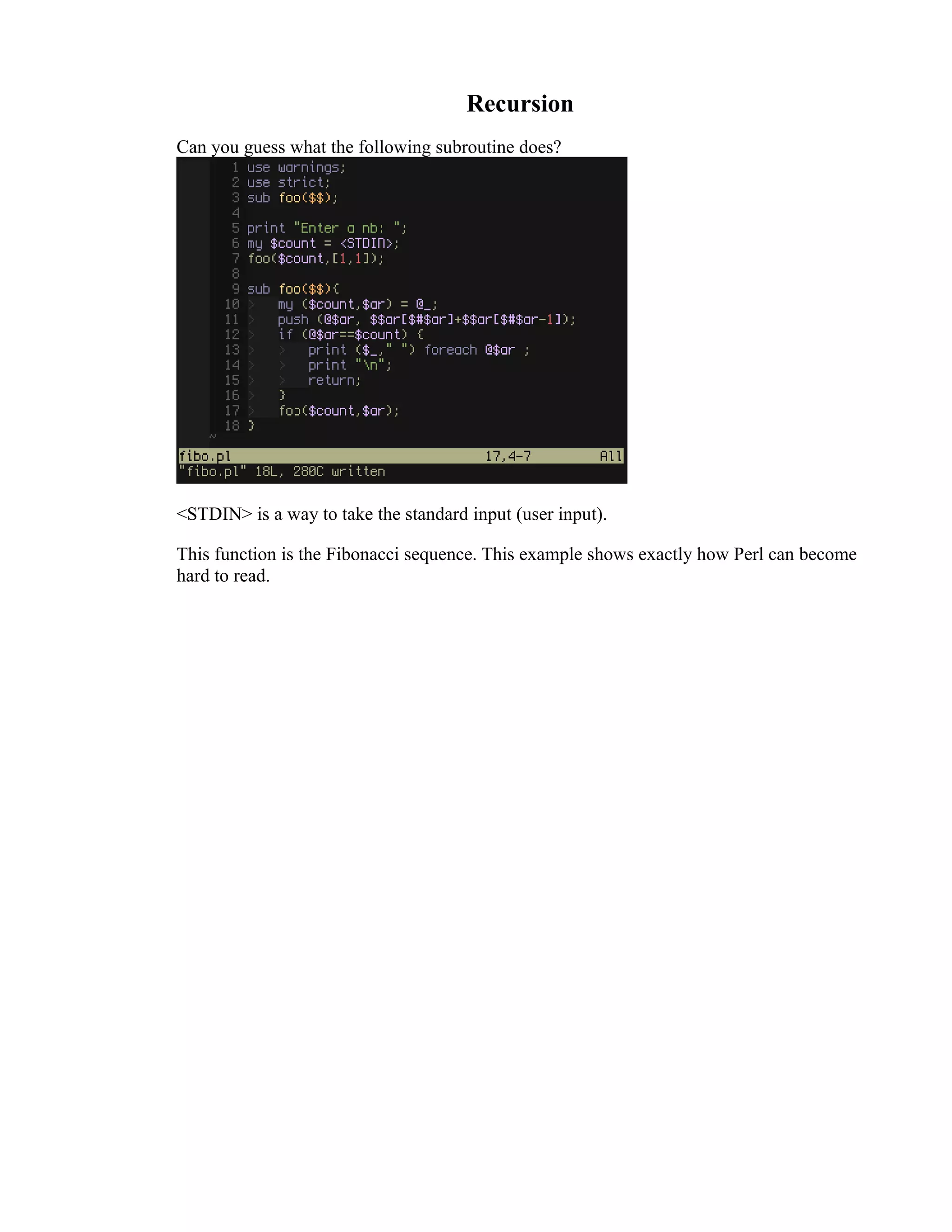 Recursion Can you guess what the following subroutine does? <STDIN> is a way to take the standard input (user input). This function is the Fibonacci sequence. This example shows exactly how Perl can become hard to read. 
