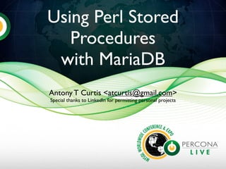 Using Perl Stored
Procedures
with MariaDB
Antony T Curtis <atcurtis@gmail.com>
Special thanks to LinkedIn for permitting personal projects
 