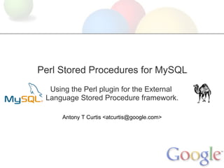 Perl Stored Procedures for MySQL
Using the Perl plugin for the External
Language Stored Procedure framework.
Antony T Curtis <atcurtis@google.com>

 