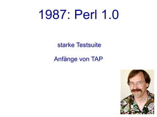 1987: Perl 1.0

   starke Testsuite

  Anfänge von TAP
 
