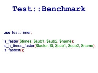 Test::Benchmark

use Test::Timer;

is_faster($times, $sub1, $sub2, $name);
is_n_times_faster($factor, $t, $sub1, $sub2, $name);
is_fastest();
 