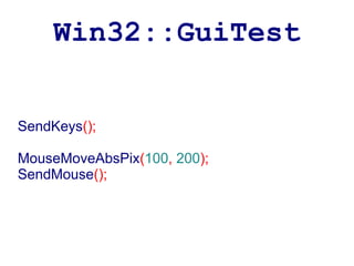 Win32::GuiTest


SendKeys();

MouseMoveAbsPix(100, 200);
SendMouse();
 