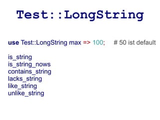 Test::LongString
use Test::LongString max => 100;   # 50 ist default

is_string
is_string_nows
contains_string
lacks_string
like_string
unlike_string
 