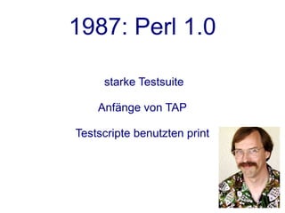 1987: Perl 1.0

     starke Testsuite

    Anfänge von TAP

Testscripte benutzten print
 