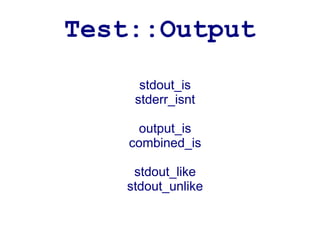 Test::Output
     stdout_is
    stderr_isnt

     output_is
    combined_is

    stdout_like
   stdout_unlike
 