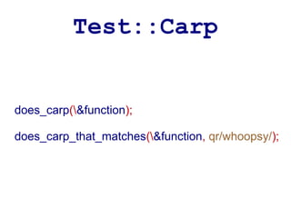 Test::Carp


does_carp(&function);

does_carp_that_matches(&function, qr/whoopsy/);
 