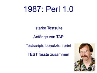 1987: Perl 1.0

     starke Testsuite

    Anfänge von TAP

Testscripte benutzten print

 TEST fasste zusammen
 