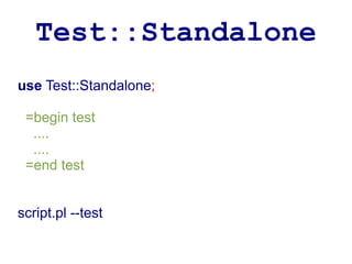 Test::Standalone
use Test::Standalone;

 =begin test
  ....
  ....
 =end test


script.pl --test
 