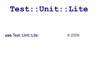 Test::Unit::Lite


use Test::Unit::Lite;   # 2009
 